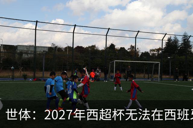 世体：2027年西超杯无法在西班牙本土举办，很可能继续在沙特举办