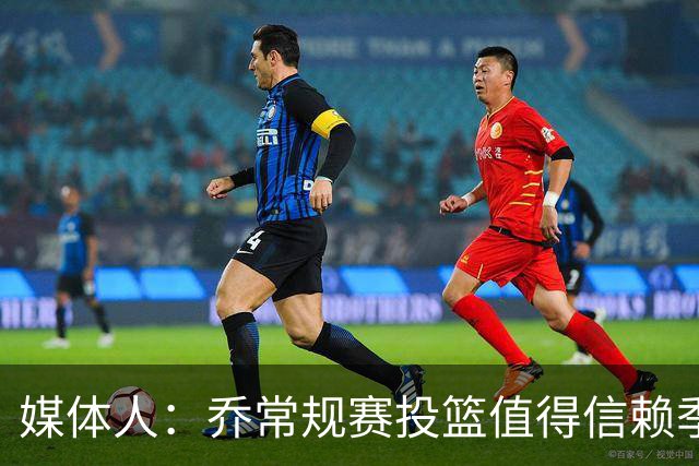 媒体人：乔常规赛投篮值得信赖季后赛拉胯 活塞后续目标指向希罗
