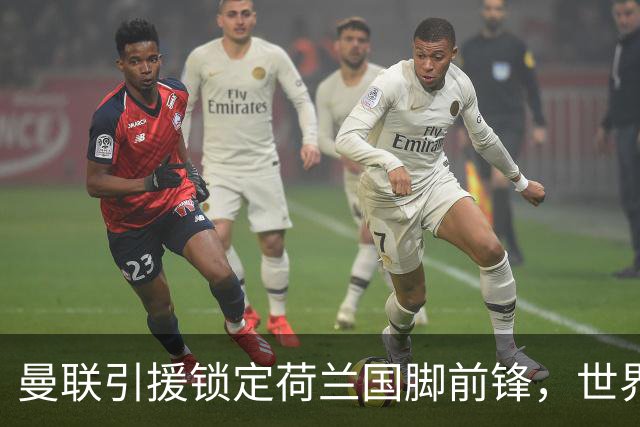 曼联引援锁定荷兰国脚前锋，世界杯3场3球，将成锋线支点完美答案
