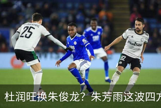 杜润旺换朱俊龙？朱芳雨这波四方大交易要是成了，CBA太疯狂