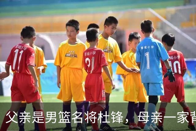 父亲是男篮名将杜锋，母亲一家背景深厚，杜昆泽的篮球水平如何？